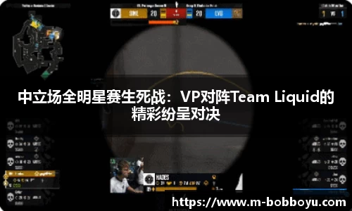 中立场全明星赛生死战：VP对阵Team Liquid的精彩纷呈对决