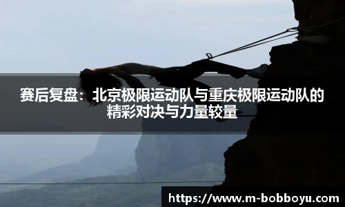 赛后复盘：北京极限运动队与重庆极限运动队的精彩对决与力量较量