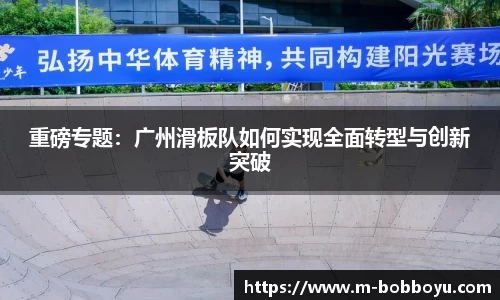 重磅专题：广州滑板队如何实现全面转型与创新突破