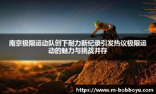 南京极限运动队创下耐力新纪录引发热议极限运动的魅力与挑战并存